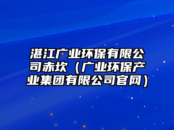 湛江廣業(yè)環(huán)保有限公司赤坎（廣業(yè)環(huán)保產(chǎn)業(yè)集團有限公司官網(wǎng)）