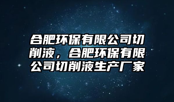 合肥環(huán)保有限公司切削液，合肥環(huán)保有限公司切削液生產(chǎn)廠家