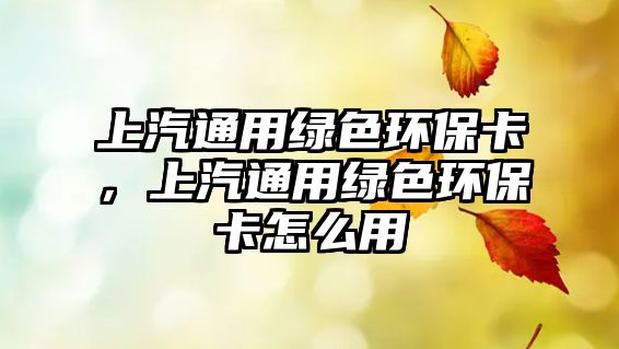 上汽通用綠色環(huán)保卡，上汽通用綠色環(huán)保卡怎么用