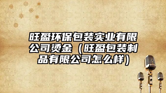 旺盈環(huán)保包裝實(shí)業(yè)有限公司燙金（旺盈包裝制品有限公司怎么樣）