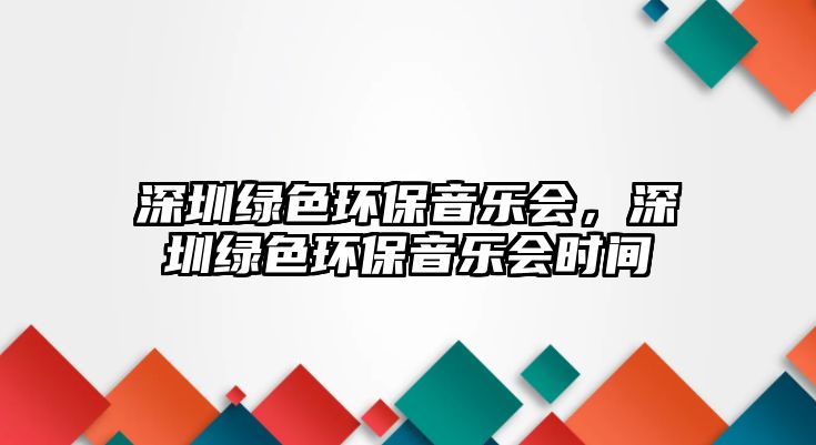 深圳綠色環(huán)保音樂會(huì)，深圳綠色環(huán)保音樂會(huì)時(shí)間