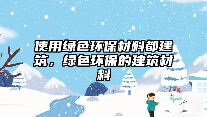 使用綠色環(huán)保材料都建筑，綠色環(huán)保的建筑材料