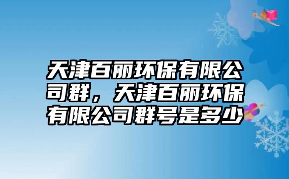 天津百麗環(huán)保有限公司群，天津百麗環(huán)保有限公司群號是多少