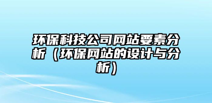 環(huán)?？萍脊揪W(wǎng)站要素分析（環(huán)保網(wǎng)站的設計與分析）