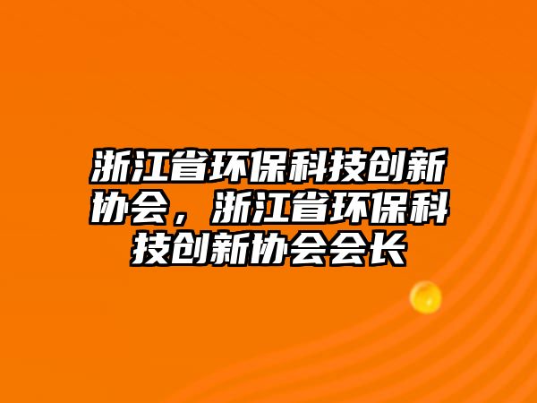 浙江省環(huán)?？萍紕?chuàng)新協(xié)會，浙江省環(huán)保科技創(chuàng)新協(xié)會會長