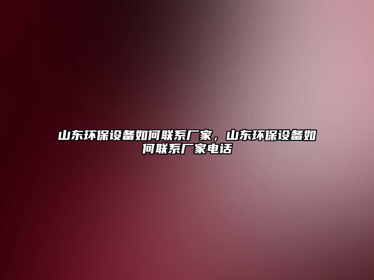 山東環(huán)保設(shè)備如何聯(lián)系廠家，山東環(huán)保設(shè)備如何聯(lián)系廠家電話