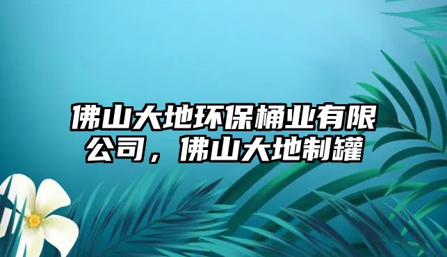 佛山大地環(huán)保桶業(yè)有限公司，佛山大地制罐