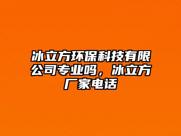 冰立方環(huán)?？萍加邢薰緦?zhuān)業(yè)嗎，冰立方廠家電話