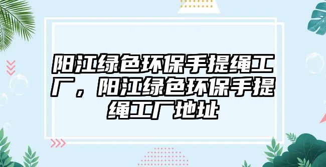 陽江綠色環(huán)保手提繩工廠，陽江綠色環(huán)保手提繩工廠地址