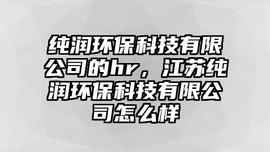 純潤環(huán)?？萍加邢薰镜膆r，江蘇純潤環(huán)保科技有限公司怎么樣