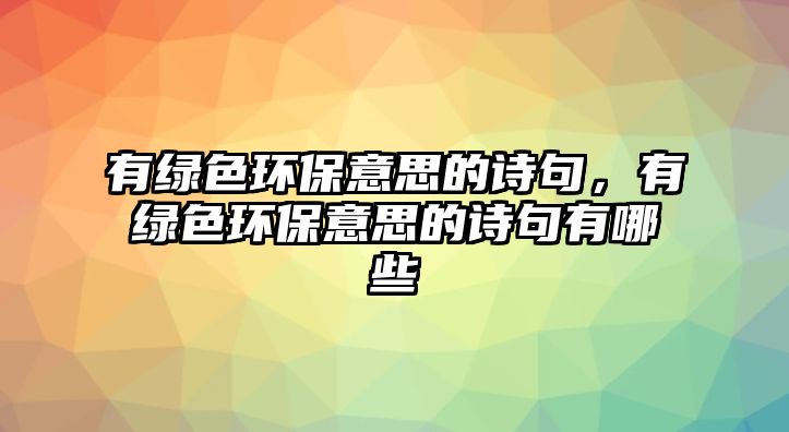 有綠色環(huán)保意思的詩句，有綠色環(huán)保意思的詩句有哪些