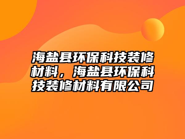 海鹽縣環(huán)?？萍佳b修材料，海鹽縣環(huán)保科技裝修材料有限公司