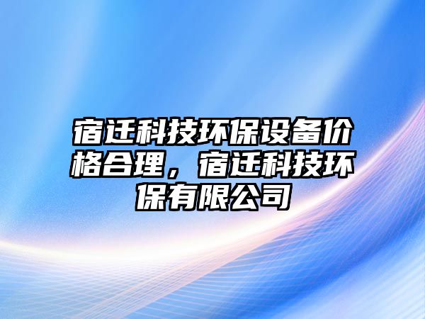 宿遷科技環(huán)保設(shè)備價格合理，宿遷科技環(huán)保有限公司