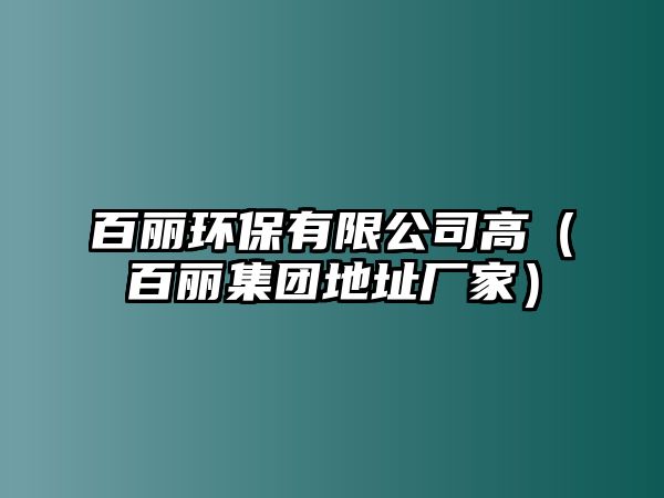 百麗環(huán)保有限公司高（百麗集團(tuán)地址廠家）