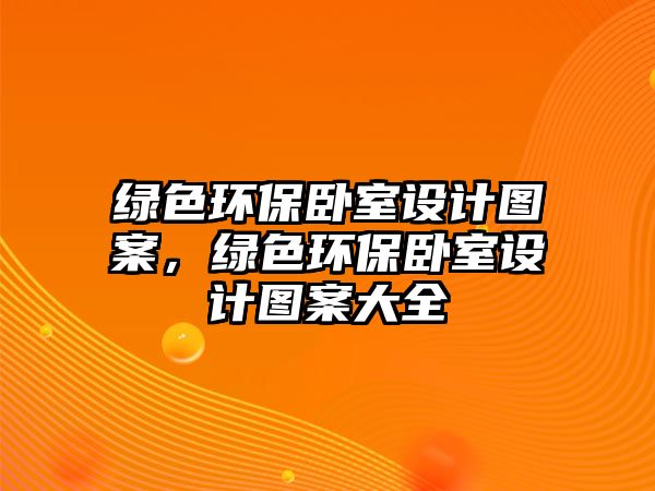 綠色環(huán)保臥室設計圖案，綠色環(huán)保臥室設計圖案大全