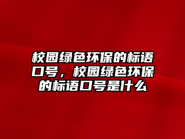 校園綠色環(huán)保的標語口號，校園綠色環(huán)保的標語口號是什么