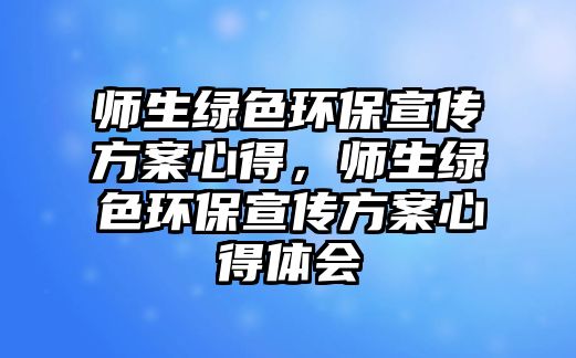 師生綠色環(huán)保宣傳方案心得，師生綠色環(huán)保宣傳方案心得體會(huì)