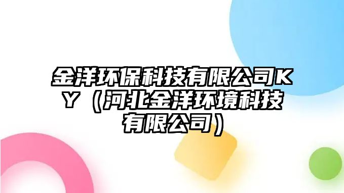 金洋環(huán)?？萍加邢薰綤Y（河北金洋環(huán)境科技有限公司）