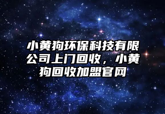 小黃狗環(huán)?？萍加邢薰旧祥T回收，小黃狗回收加盟官網(wǎng)