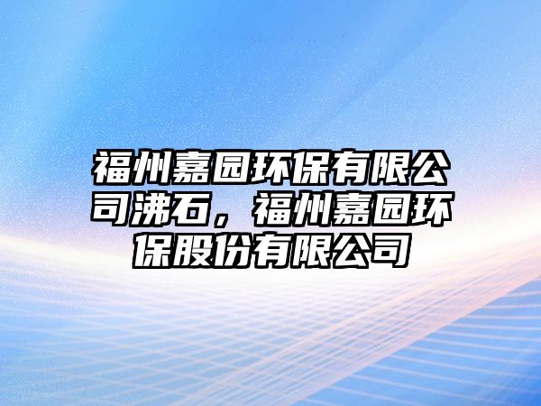 福州嘉園環(huán)保有限公司沸石，福州嘉園環(huán)保股份有限公司