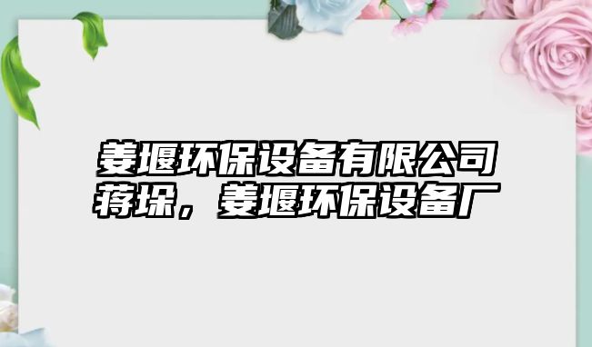 姜堰環(huán)保設(shè)備有限公司蔣垛，姜堰環(huán)保設(shè)備廠