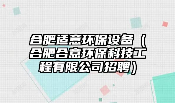 合肥適意環(huán)保設(shè)備（合肥合意環(huán)保科技工程有限公司招聘）