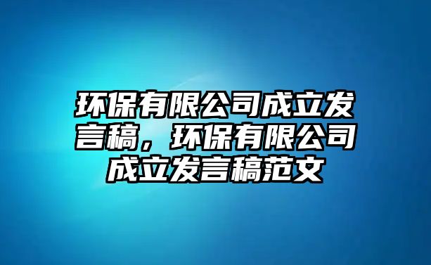 環(huán)保有限公司成立發(fā)言稿，環(huán)保有限公司成立發(fā)言稿范文