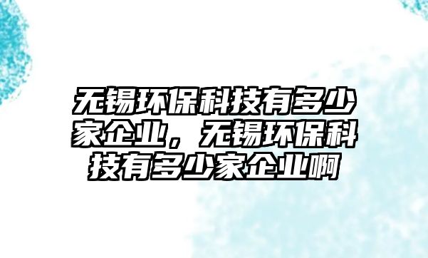 無錫環(huán)保科技有多少家企業(yè)，無錫環(huán)?？萍加卸嗌偌移髽I(yè)啊