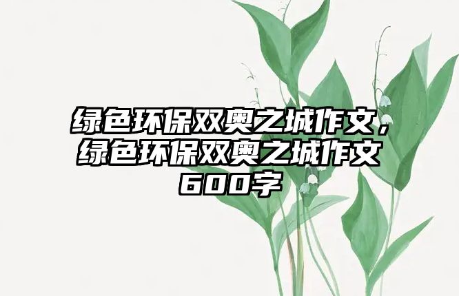 綠色環(huán)保雙奧之城作文，綠色環(huán)保雙奧之城作文600字