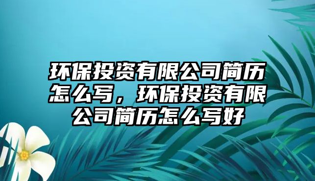 環(huán)保投資有限公司簡歷怎么寫，環(huán)保投資有限公司簡歷怎么寫好