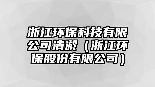 浙江環(huán)保科技有限公司清淤（浙江環(huán)保股份有限公司）