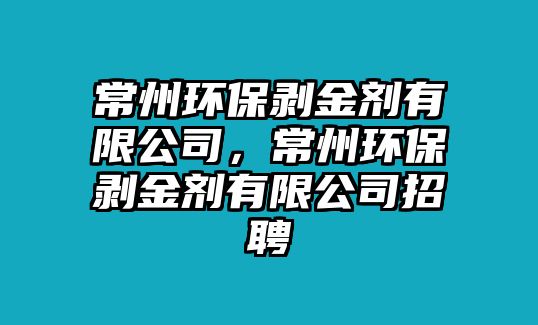 常州環(huán)保剝金劑有限公司，常州環(huán)保剝金劑有限公司招聘