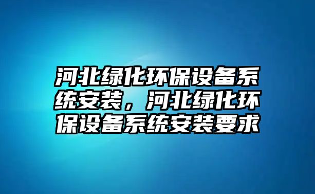 河北綠化環(huán)保設(shè)備系統(tǒng)安裝，河北綠化環(huán)保設(shè)備系統(tǒng)安裝要求