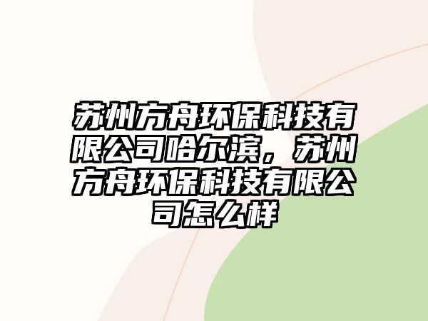 蘇州方舟環(huán)?？萍加邢薰竟枮I，蘇州方舟環(huán)保科技有限公司怎么樣