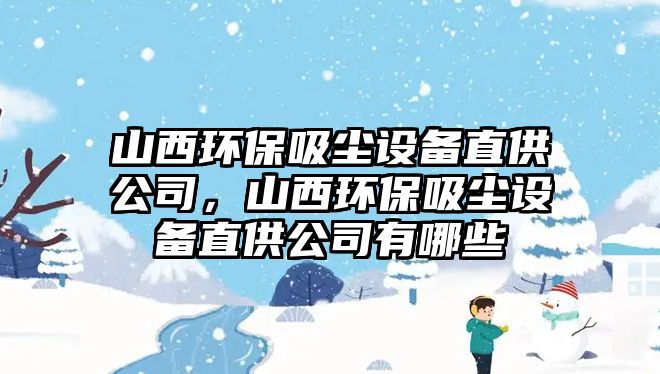 山西環(huán)保吸塵設(shè)備直供公司，山西環(huán)保吸塵設(shè)備直供公司有哪些