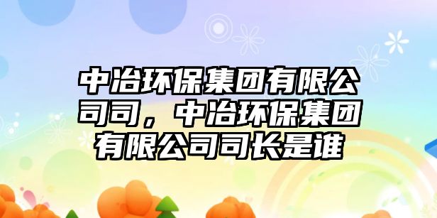 中冶環(huán)保集團(tuán)有限公司司，中冶環(huán)保集團(tuán)有限公司司長(zhǎng)是誰(shuí)