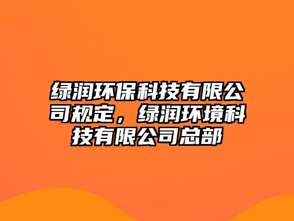 綠潤環(huán)?？萍加邢薰疽?guī)定，綠潤環(huán)境科技有限公司總部