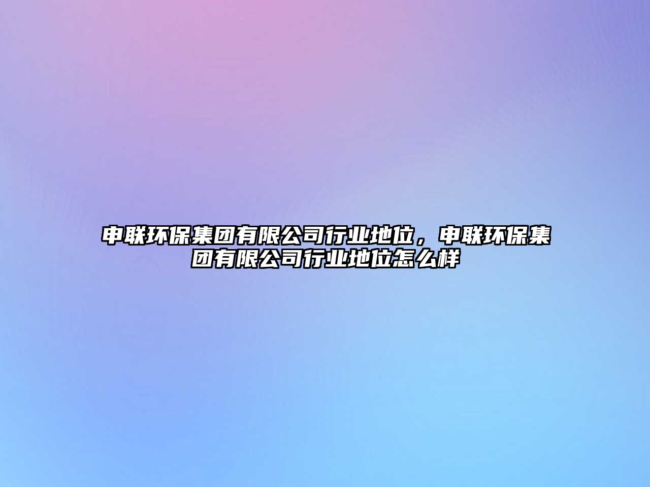 申聯(lián)環(huán)保集團(tuán)有限公司行業(yè)地位，申聯(lián)環(huán)保集團(tuán)有限公司行業(yè)地位怎么樣