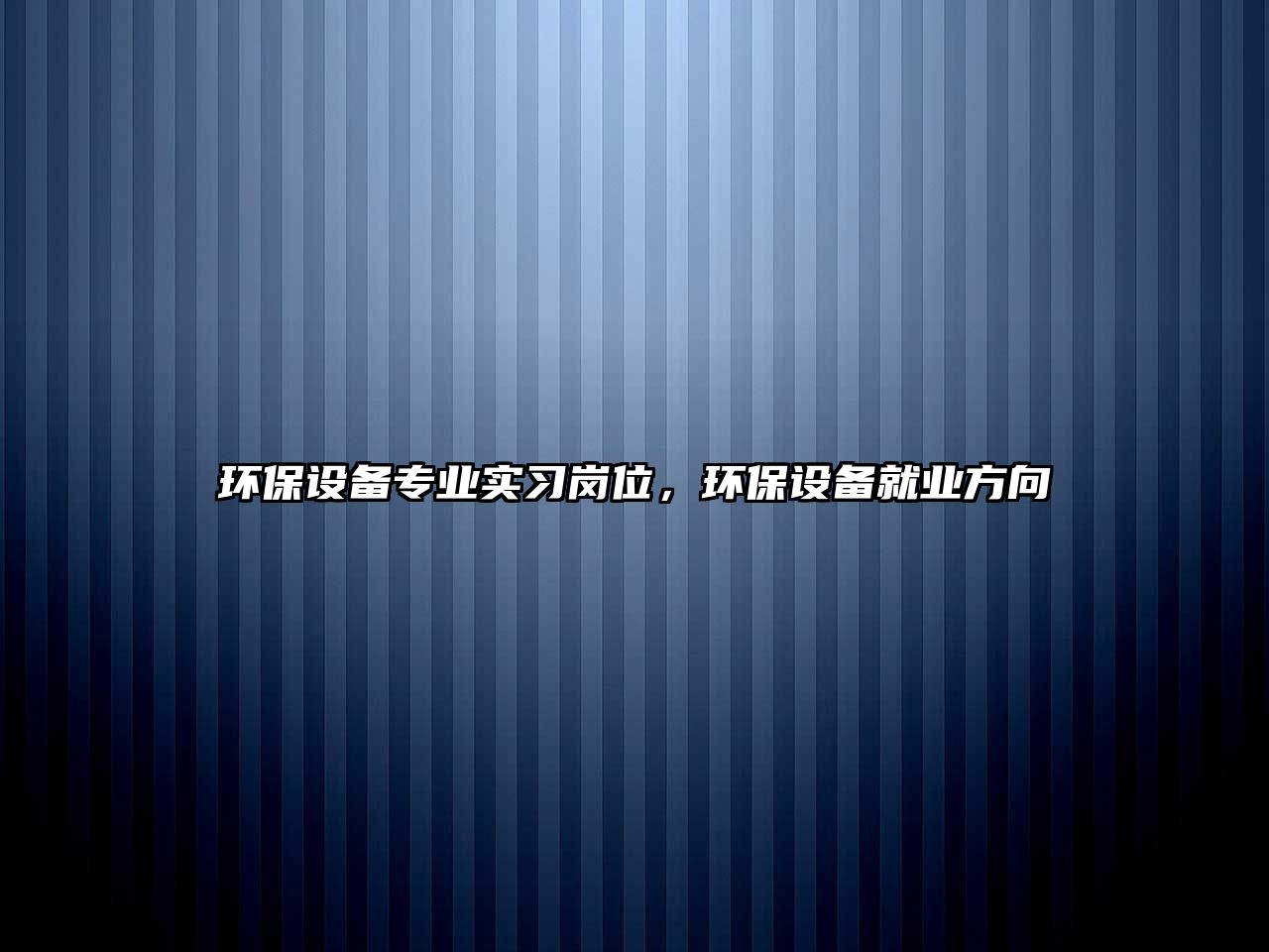 環(huán)保設(shè)備專業(yè)實(shí)習(xí)崗位，環(huán)保設(shè)備就業(yè)方向