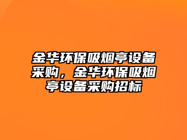 金華環(huán)保吸煙亭設備采購，金華環(huán)保吸煙亭設備采購招標