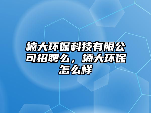 楠大環(huán)?？萍加邢薰菊衅该矗蟓h(huán)保怎么樣