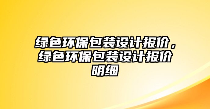 綠色環(huán)保包裝設(shè)計報價，綠色環(huán)保包裝設(shè)計報價明細(xì)