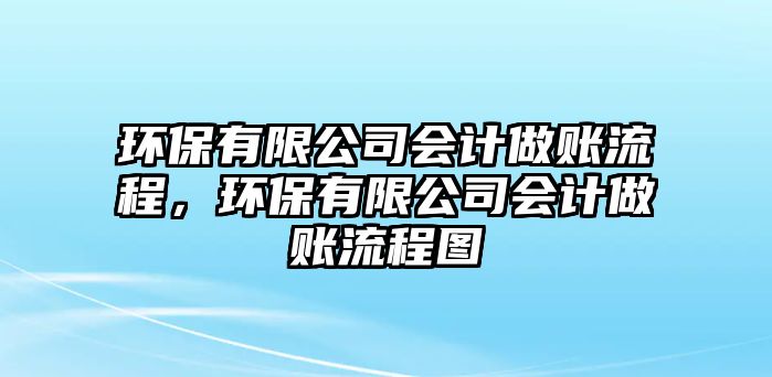 環(huán)保有限公司會計做賬流程，環(huán)保有限公司會計做賬流程圖