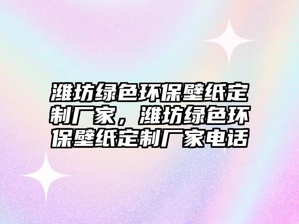 濰坊綠色環(huán)保壁紙定制廠家，濰坊綠色環(huán)保壁紙定制廠家電話