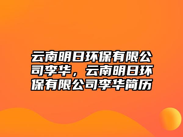 云南明日環(huán)保有限公司李華，云南明日環(huán)保有限公司李華簡歷