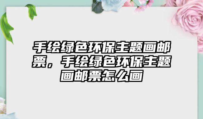 手繪綠色環(huán)保主題畫郵票，手繪綠色環(huán)保主題畫郵票怎么畫