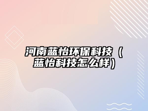 河南藍怡環(huán)?？萍迹ㄋ{怡科技怎么樣）