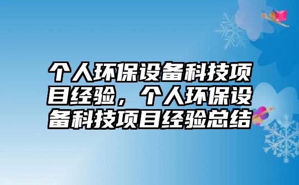 個人環(huán)保設備科技項目經(jīng)驗，個人環(huán)保設備科技項目經(jīng)驗總結(jié)