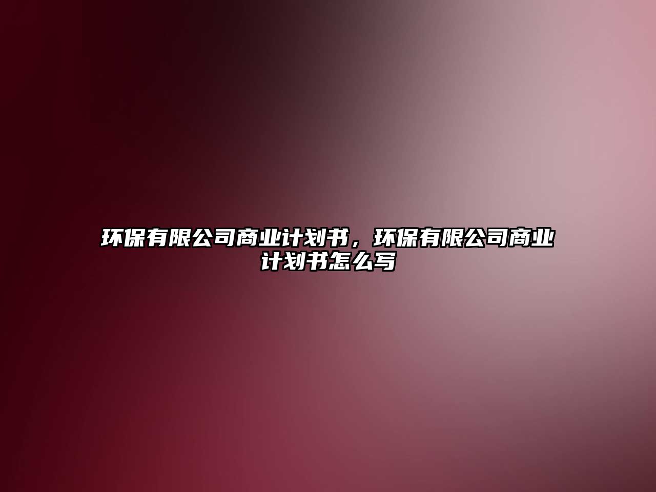 環(huán)保有限公司商業(yè)計劃書，環(huán)保有限公司商業(yè)計劃書怎么寫