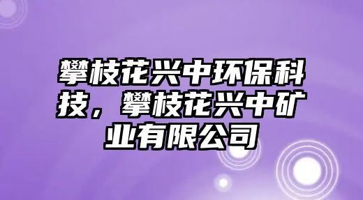 攀枝花興中環(huán)保科技，攀枝花興中礦業(yè)有限公司